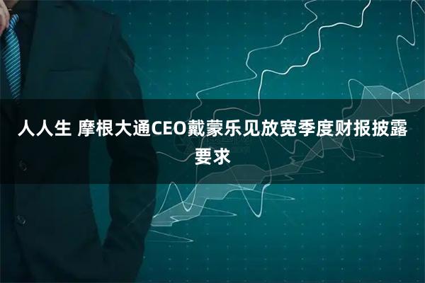 人人生 摩根大通CEO戴蒙乐见放宽季度财报披露要求