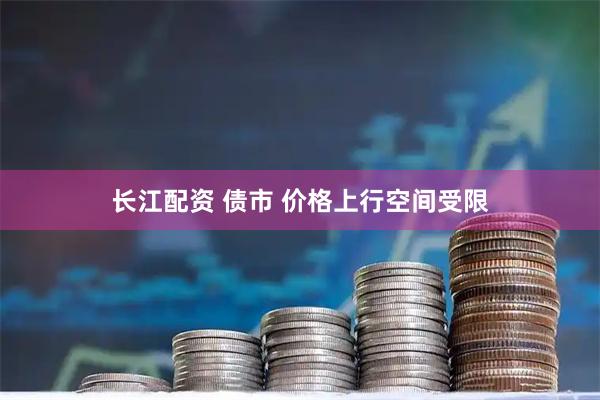 长江配资 债市 价格上行空间受限