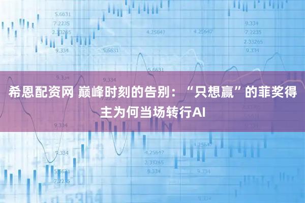 希恩配资网 巅峰时刻的告别：“只想赢”的菲奖得主为何当场转行AI